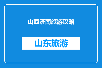 山西济南旅游攻略(山西济南旅游攻略：探索这座历史与现代交融的城市，你准备好了吗？)