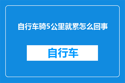 自行车骑5公里就累怎么回事(骑行5公里后感到疲惫，这究竟是怎么回事？)