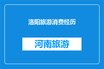 洛阳旅游消费经历(洛阳旅游消费经历：您是否体验过令人难忘的购物与美食之旅？)