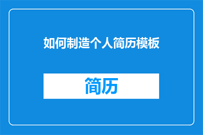 如何制造个人简历模板(如何设计并制作一份引人注目的个人简历模板？)