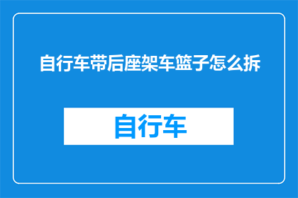 自行车带后座架车篮子怎么拆(如何拆卸自行车带后座架车篮子？)