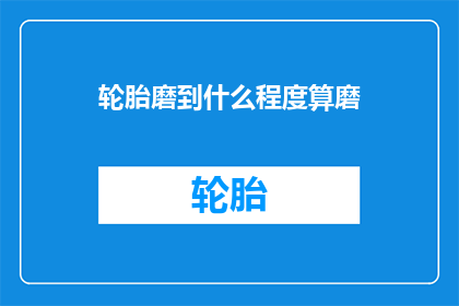 轮胎磨到什么程度算磨(轮胎磨到何种程度才算完成？)