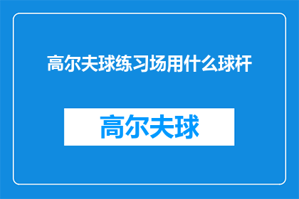 高尔夫球练习场用什么球杆(高尔夫球练习场应配备哪些球杆？)