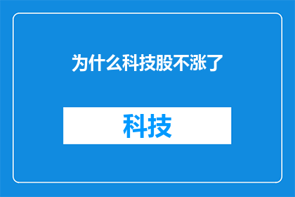 为什么科技股不涨了(为什么科技股的涨势不再？投资者应如何应对这一现象？)