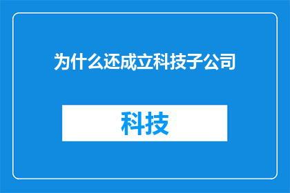 为什么还成立科技子公司(为什么企业继续投资成立科技子公司？)