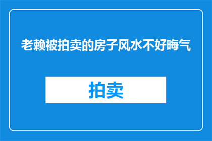 老赖被拍卖的房子风水不好晦气(老赖拍卖的房子风水不佳，是否真的会招来晦气？)