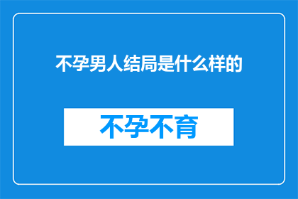 不孕男人结局是什么样的(不孕男性的悲剧结局：一个未解之谜，还是社会压力的牺牲品？)
