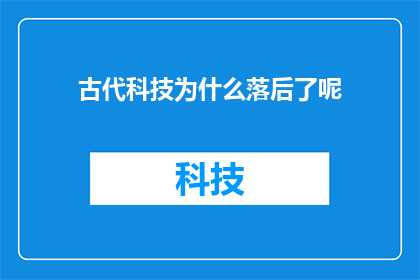 古代科技为什么落后了呢(古代科技为何未能持续领先于现代？)