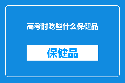 高考时吃些什么保健品(高考期间，考生们是否应该食用保健品来提高成绩？)