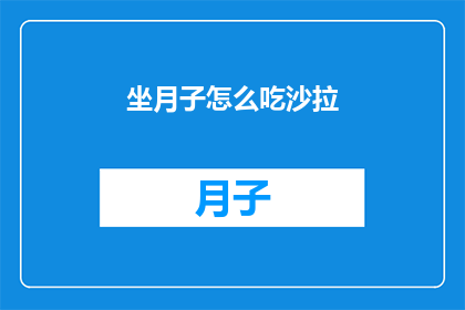 坐月子怎么吃沙拉(坐月子期间，如何巧妙地将沙拉融入饮食之中？)