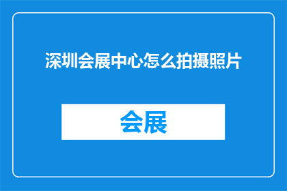 深圳会展中心怎么拍摄照片(如何拍摄深圳会展中心的精彩瞬间？)