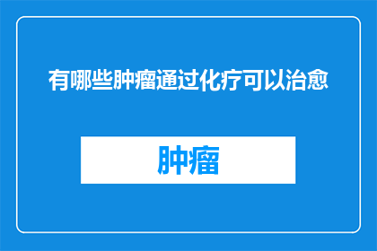 有哪些肿瘤通过化疗可以治愈(哪些肿瘤类型可以通过化疗实现治愈？)