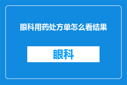 眼科用药处方单怎么看结果(如何解读眼科用药处方单上的专业结果？)