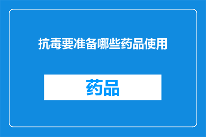 抗毒要准备哪些药品使用(面对毒物威胁，您需要准备哪些药品以备不时之需？)