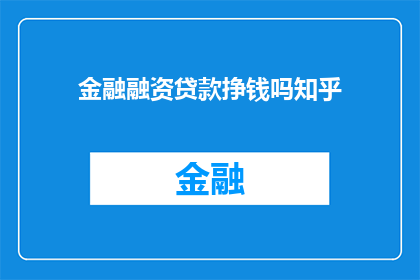 金融融资贷款挣钱吗知乎(金融融资贷款是否能够带来盈利？这是一个值得深入探讨的问题)