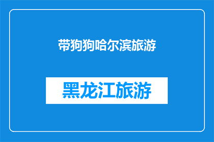 带狗狗哈尔滨旅游(哈尔滨之旅：带狗狗同行，体验城市与自然的双重魅力？)