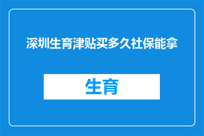 深圳生育津贴买多久社保能拿(深圳生育津贴领取条件：社保缴纳期限是多久？)