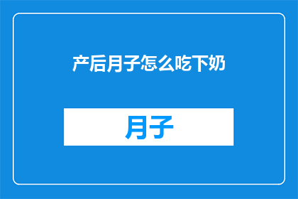 产后月子怎么吃下奶(产后月子期间如何科学饮食以促进乳汁分泌？)