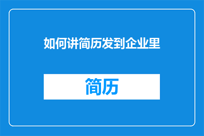 如何讲简历发到企业里(如何有效地将简历发送至企业以获取面试机会？)