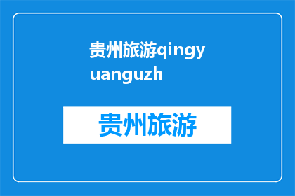 贵州旅游qingyuanguzh(贵州旅游：探索神秘之地，体验多彩文化)
