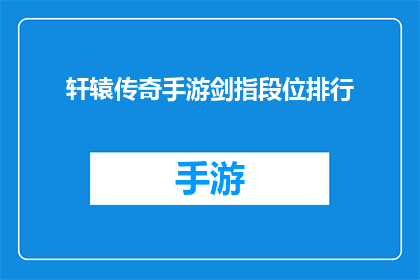 轩辕传奇手游剑指段位排行(轩辕传奇手游中，剑指段位排行的奥秘是什么？)