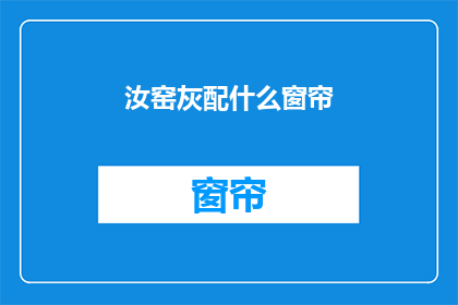 汝窑灰配什么窗帘(汝窑灰的搭配选择：窗帘款式与色彩如何匹配？)