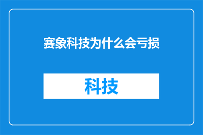 赛象科技为什么会亏损(赛象科技亏损之谜：究竟为何会陷入财务困境？)
