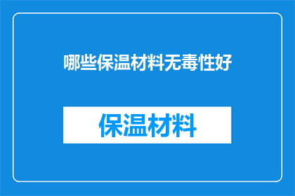 哪些保温材料无毒性好(哪些保温材料在无毒性方面表现优异？)