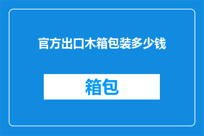 官方出口木箱包装多少钱(官方出口木箱包装的价格是多少？)