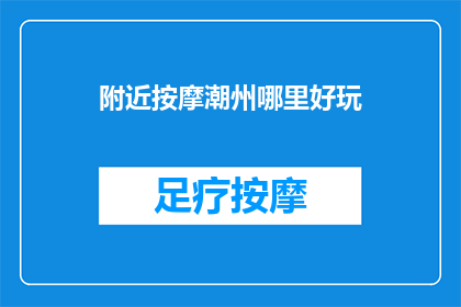附近按摩潮州哪里好玩(探索潮州附近的按摩胜地，哪里能带给你难忘的放松体验？)