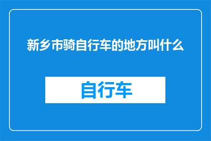 新乡市骑自行车的地方叫什么(新乡市有哪些地方适合骑行探索？)