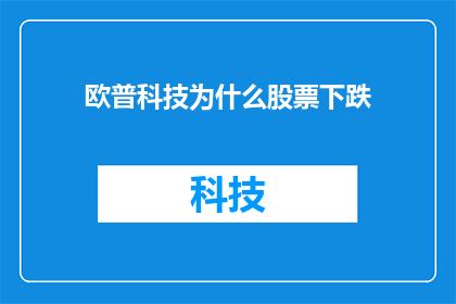 欧普科技为什么股票下跌(欧普科技股票为何遭遇下跌？投资者应如何解读这一现象？)