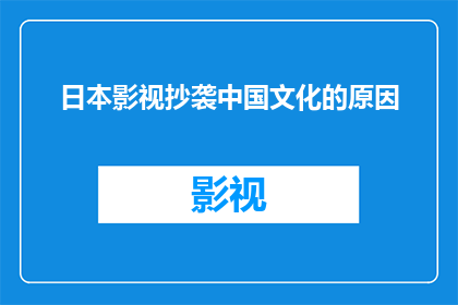 日本影视抄袭中国文化的原因(日本影视作品中频繁出现的中国文化元素，究竟是巧合还是有意为之？)