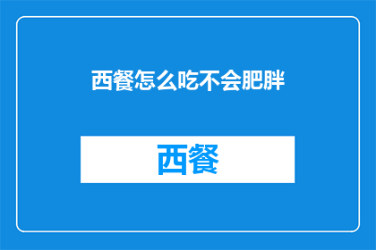 西餐怎么吃不会肥胖(如何优雅地享用西餐而不致于体重增加？)