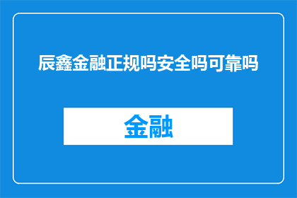 辰鑫金融正规吗安全吗可靠吗(辰鑫金融是否正规安全且值得信赖？)
