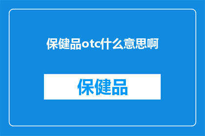 保健品otc什么意思啊(保健品OTC是什么意思？一个关于保健品市场术语的疑问句式长标题)