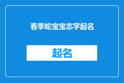 春季蛇宝宝志字起名(春季蛇宝宝如何起名？)