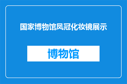 国家博物馆凤冠化妆镜展示(国家博物馆凤冠化妆镜的神秘面纱：您能揭开其历史与艺术之谜吗？)