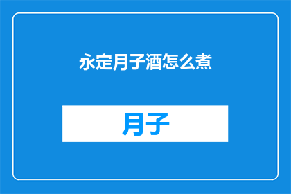 永定月子酒怎么煮(如何正确烹制永定月子酒？)