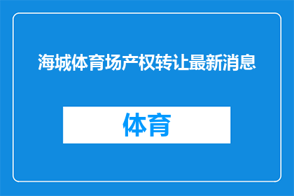 海城体育场产权转让最新消息(海城体育场的产权转让进展如何？最新动态是什么？)