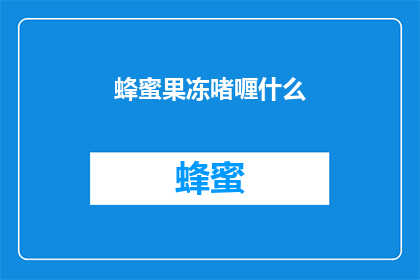 蜂蜜果冻啫喱什么(蜂蜜果冻啫喱是什么？)
