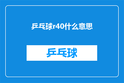 乒乓球r40什么意思(乒乓球R40是什么意思？一个关于乒乓球术语的疑问，引发对专业术语和比赛规则的深入探讨)