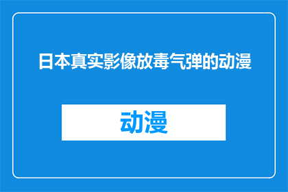 日本真实影像放毒气弹的动漫(日本动漫中真实影像的毒气弹事件：我们应如何审视这一历史事件？)