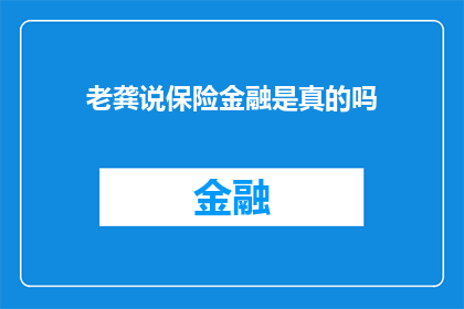 老龚说保险金融是真的吗(老龚所讲述的保险金融信息是否真实可靠？)
