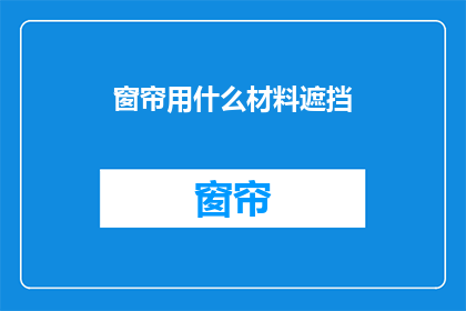 窗帘用什么材料遮挡(窗帘应选用何种材料以实现最佳遮挡效果？)