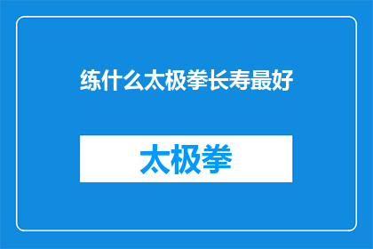 练什么太极拳长寿最好(练什么太极拳能带来长寿？)