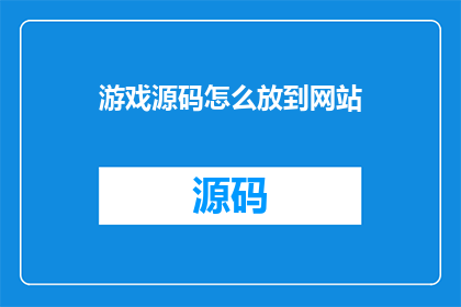 游戏源码怎么放到网站(如何将游戏源码成功上传至网站？)