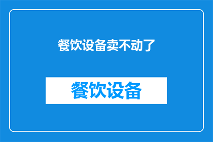 餐饮设备卖不动了(餐饮设备销售困境：市场冷淡，产品滞销，前景堪忧？)