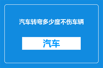 汽车转弯多少度不伤车辆(汽车在转弯时，应保持多少度的角度以保护车辆不受损害？)