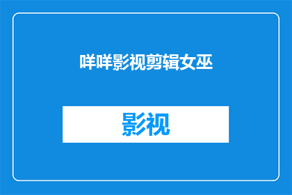 咩咩影视剪辑女巫(咩咩影视剪辑女巫是否意味着一个神秘的能够进行魔法般剪辑的影视制作人？)